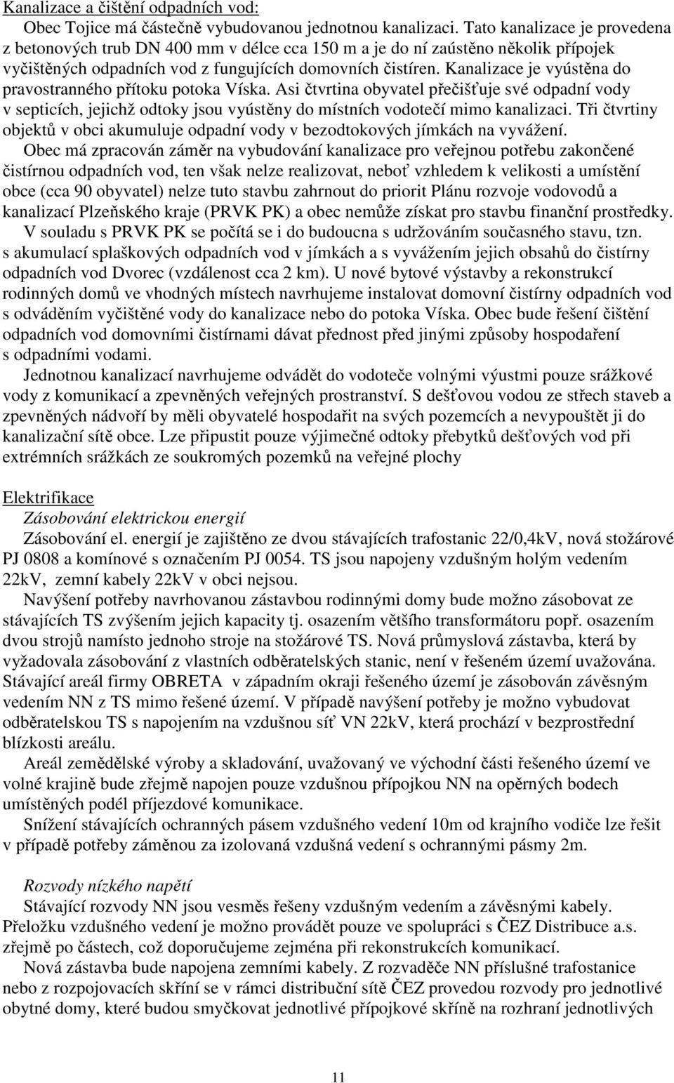 Kanalizace je vyústěna do pravostranného přítoku potoka Víska. Asi čtvrtina obyvatel přečišťuje své odpadní vody v septicích, jejichž odtoky jsou vyústěny do místních vodotečí mimo kanalizaci.