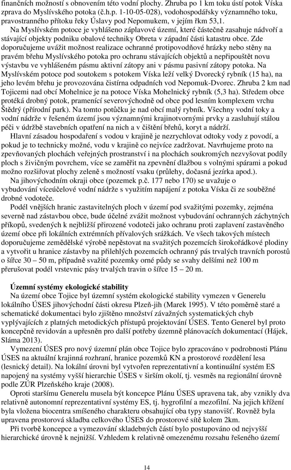 Zde doporučujeme uvážit možnost realizace ochranné protipovodňové hrázky nebo stěny na pravém břehu Myslívského potoka pro ochranu stávajících objektů a nepřipouštět novu výstavbu ve vyhlášeném pásmu