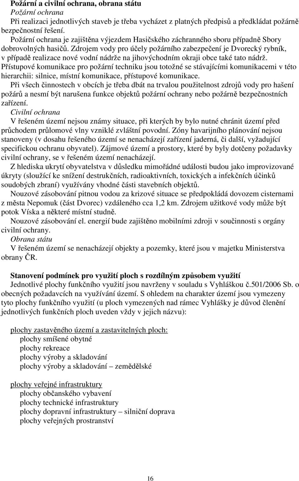 Zdrojem vody pro účely požárního zabezpečení je Dvorecký rybník, v případě realizace nové vodní nádrže na jihovýchodním okraji obce také tato nádrž.