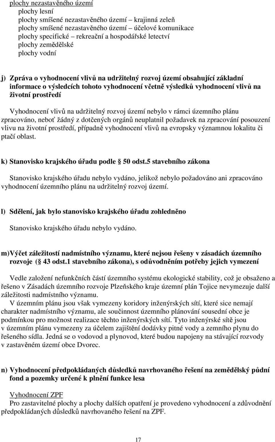 prostředí Vyhodnocení vlivů na udržitelný rozvoj území nebylo v rámci územního plánu zpracováno, neboť žádný z dotčených orgánů neuplatnil požadavek na zpracování posouzení vlivu na životní