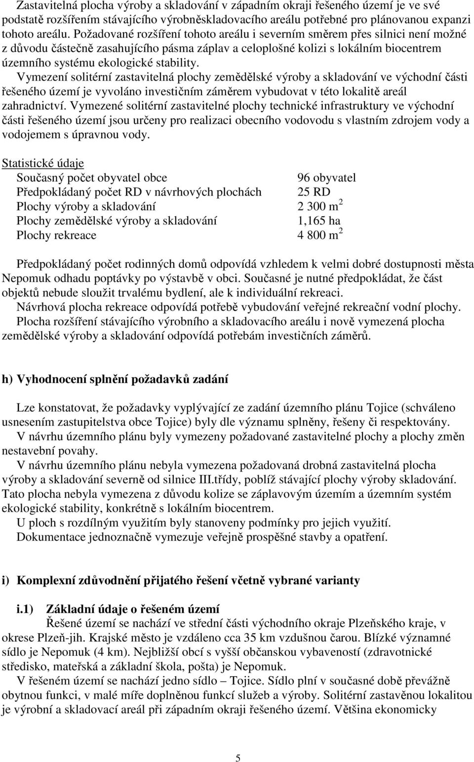 stability. Vymezení solitérní zastavitelná plochy zemědělské výroby a skladování ve východní části řešeného území je vyvoláno investičním záměrem vybudovat v této lokalitě areál zahradnictví.