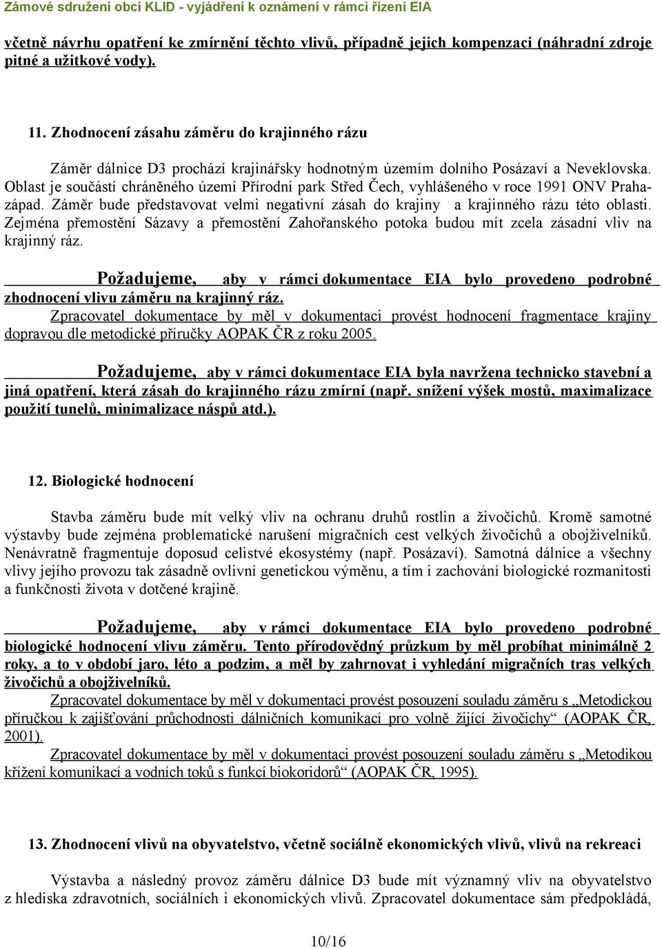 Oblast je součástí chráněného území Přírodní park Střed Čech, vyhlášeného v roce 1991 ONV Prahazápad. Záměr bude představovat velmi negativní zásah do krajiny a krajinného rázu této oblasti.