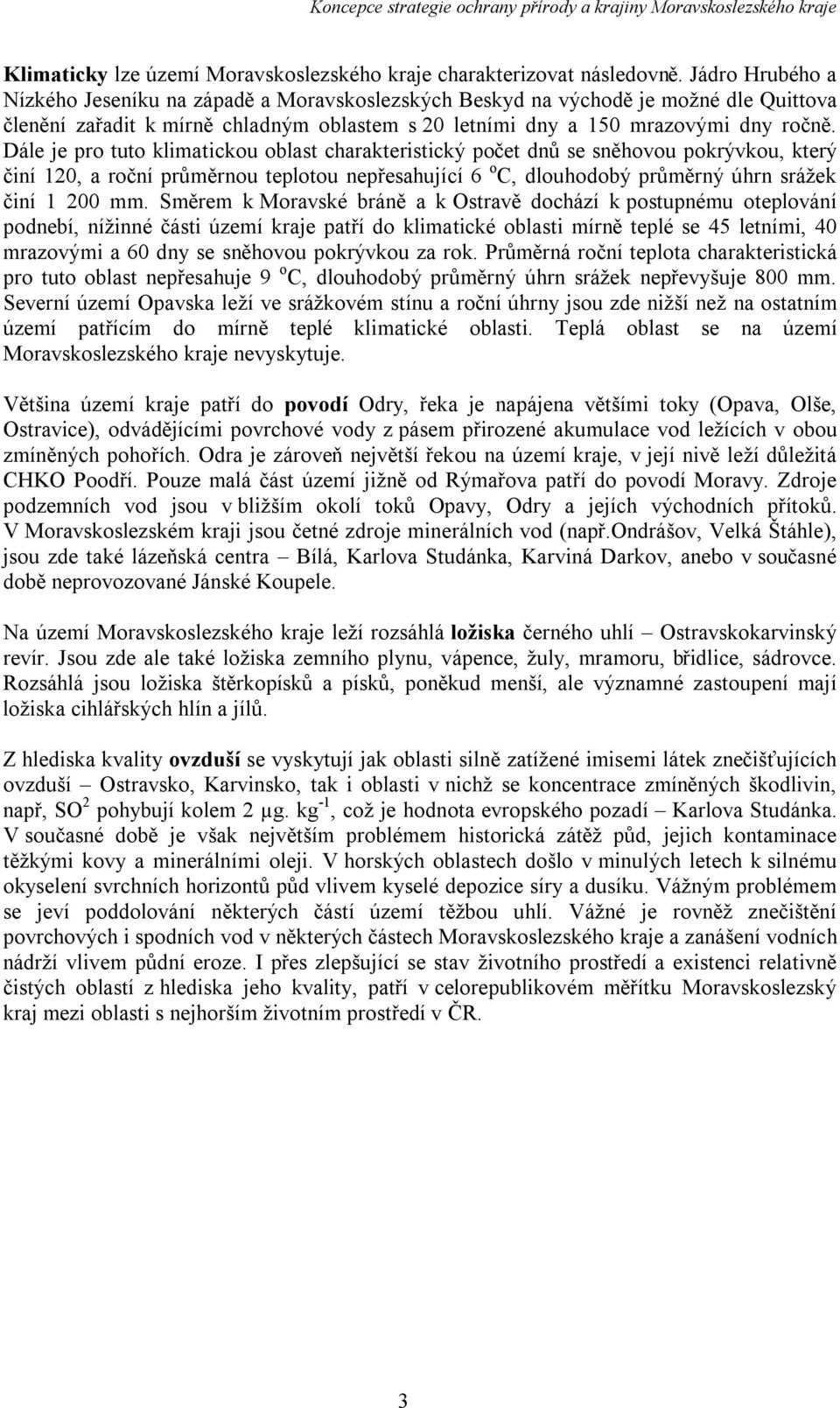 Dále je pro tuto klimatickou oblast charakteristický počet dnů se sněhovou pokrývkou, který činí 120, a roční průměrnou teplotou nepřesahující 6 o C, dlouhodobý průměrný úhrn srážek činí 1 200 mm.