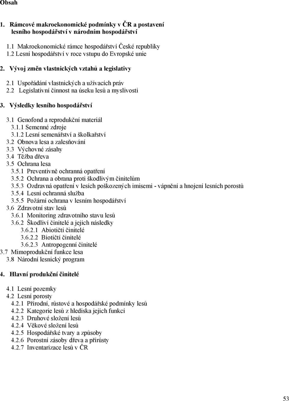 Výsledky lesního hospodářství 3.1 Genofond a reprodukční materiál 3.1.1 Semenné zdroje 3.1.2 Lesní semenářství a školkařství 3.2 Obnova lesa a zalesňování 3.3 Výchovné zásahy 3.4 Těžba dřeva 3.