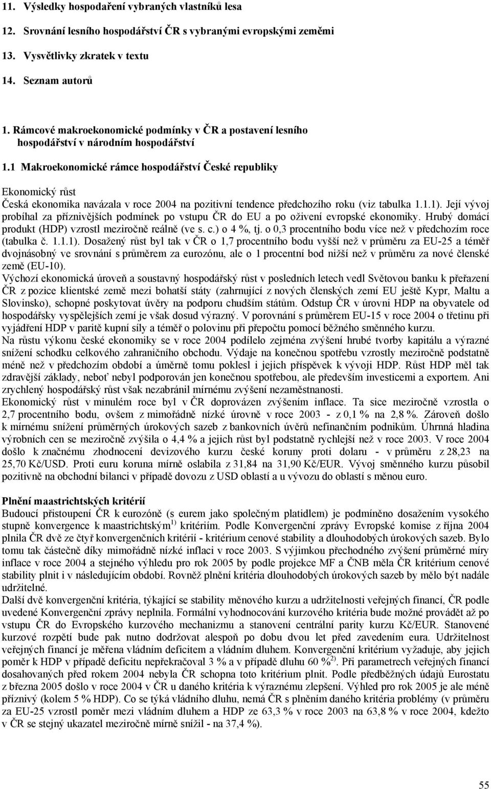 1 Makroekonomické rámce hospodářství České republiky Ekonomický růst Česká ekonomika navázala v roce 2004 na pozitivní tendence předchozího roku (viz tabulka 1.1.1).