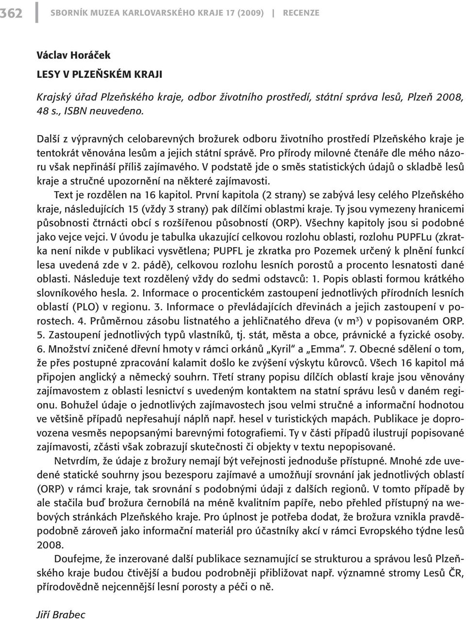 Pro přírody milovné čtenáře dle mého názoru však nepřináší příliš zajímavého. V podstatě jde o směs statistických údajů o skladbě lesů kraje a stručné upozornění na některé zajímavosti.