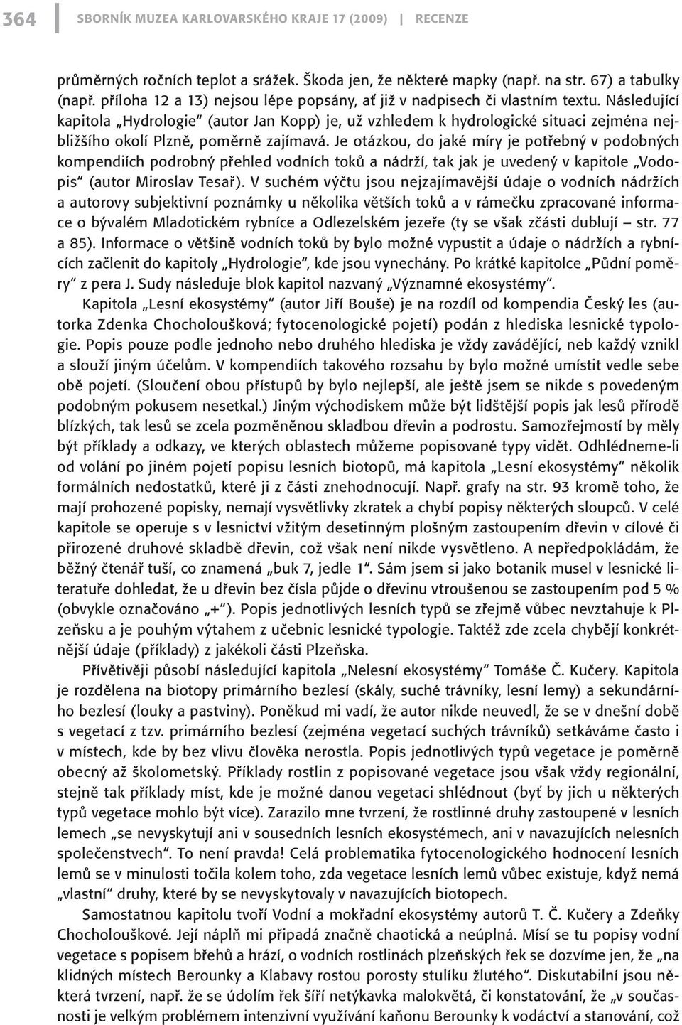 Následující kapitola Hydrologie (autor Jan Kopp) je, už vzhledem k hydrologické situaci zejména nejbližšího okolí Plzně, poměrně zajímavá.