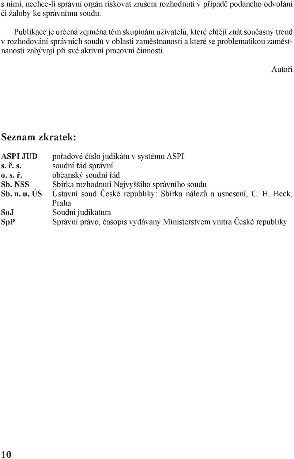 zaměstnanosti zabývají při své aktivní pracovní činnosti. Autoři Seznam zkratek: ASPI JUD pořadové číslo judikátu v systému ASPI s. ř. s. soudní řád správní o. s. ř. občanský soudní řád Sb.