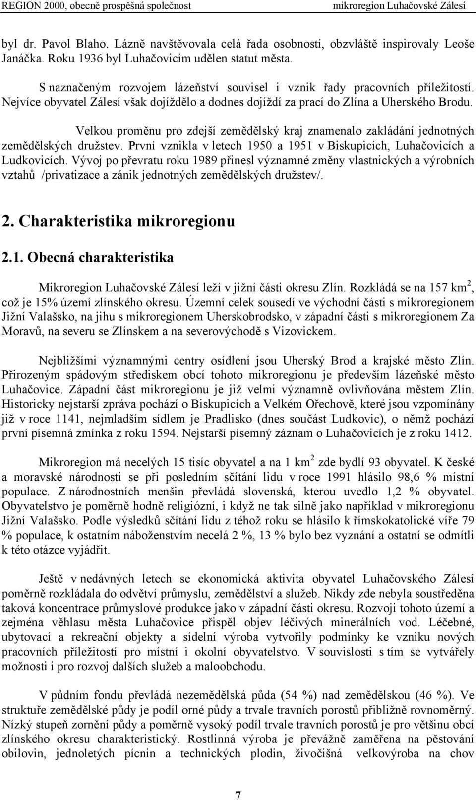 Velkou proměnu pro zdejší zemědělský kraj znamenalo zakládání jednotných zemědělských družstev. První vznikla v letech 1950 a 1951 v Biskupicích, Luhačovicích a Ludkovicích.