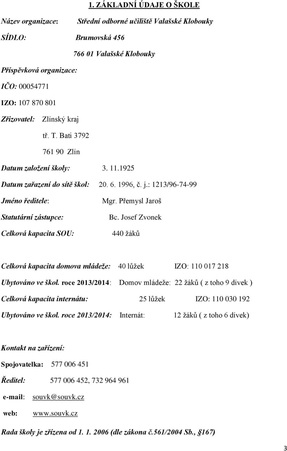 : 1213/96-74-99 Jméno ředitele: Statutární zástupce: Celková kapacita SOU: Mgr. Přemysl Jaroš Bc. Josef Zvonek 440 žáků Celková kapacita domova mládeže: 40 lůžek IZO: 110 017 218 Ubytováno ve škol.