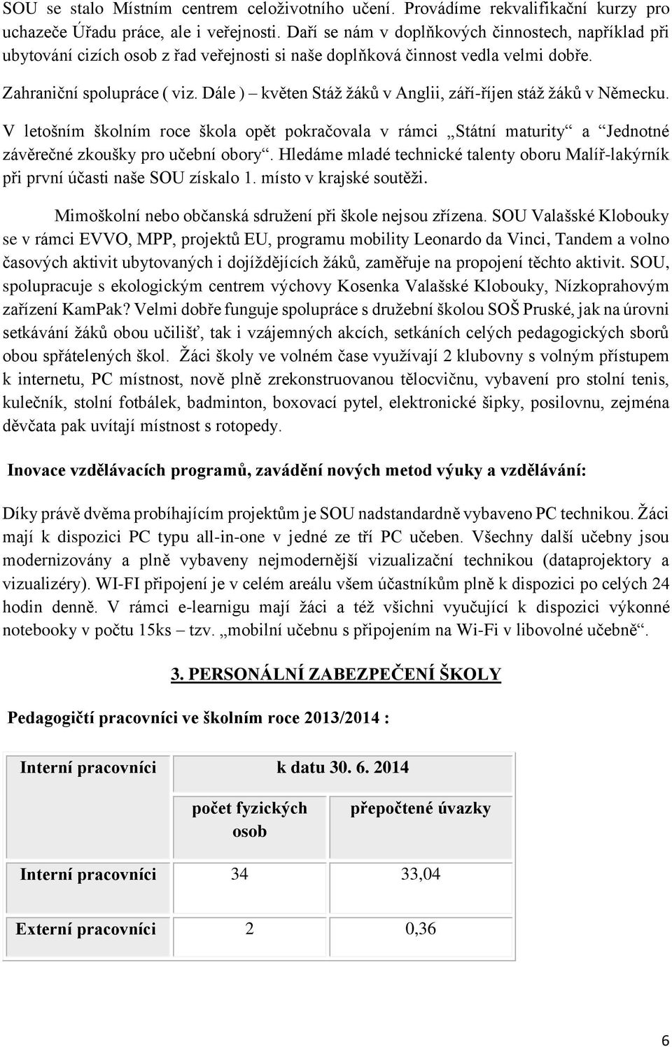 Dále ) květen Stáž žáků v Anglii, září-říjen stáž žáků v Německu. V letošním školním roce škola opět pokračovala v rámci Státní maturity a Jednotné závěrečné zkoušky pro učební obory.