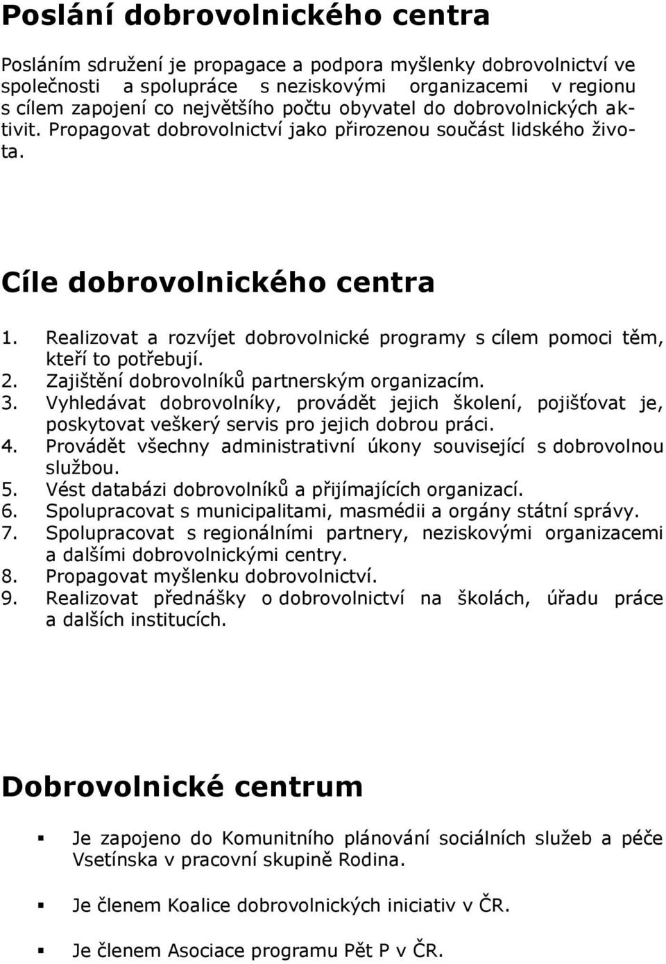 Realizovat a rozvíjet dobrovolnické programy s cílem pomoci těm, kteří to potřebují. 2. Zajištění dobrovolníků partnerským organizacím. 3.