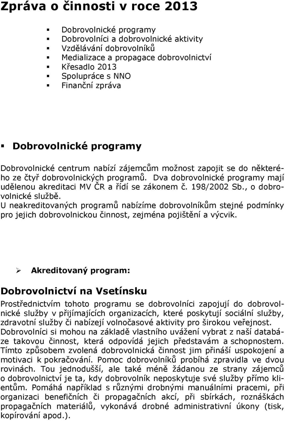 Dva dobrovolnické programy mají udělenou akreditaci MV ČR a řídí se zákonem č. 198/2002 Sb., o dobrovolnické službě.