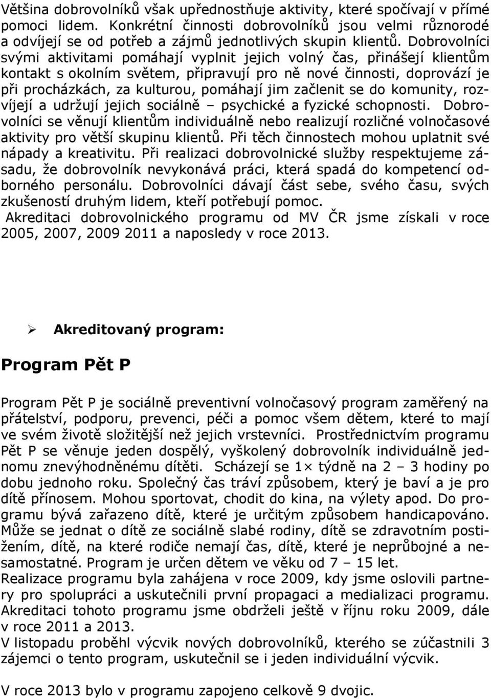 Dobrovolníci svými aktivitami pomáhají vyplnit jejich volný čas, přinášejí klientům kontakt s okolním světem, připravují pro ně nové činnosti, doprovází je při procházkách, za kulturou, pomáhají jim