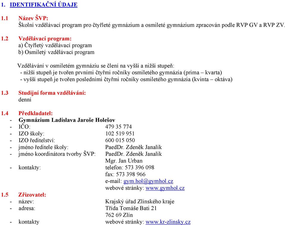 2 Vzdělávací program: a) Čtyřletý vzdělávací program b) Osmiletý vzdělávací program Vzdělávání v osmiletém gymnáziu se člení na vyšší a nižší stupeň: - nižší stupeň je tvořen prvními čtyřmi ročníky