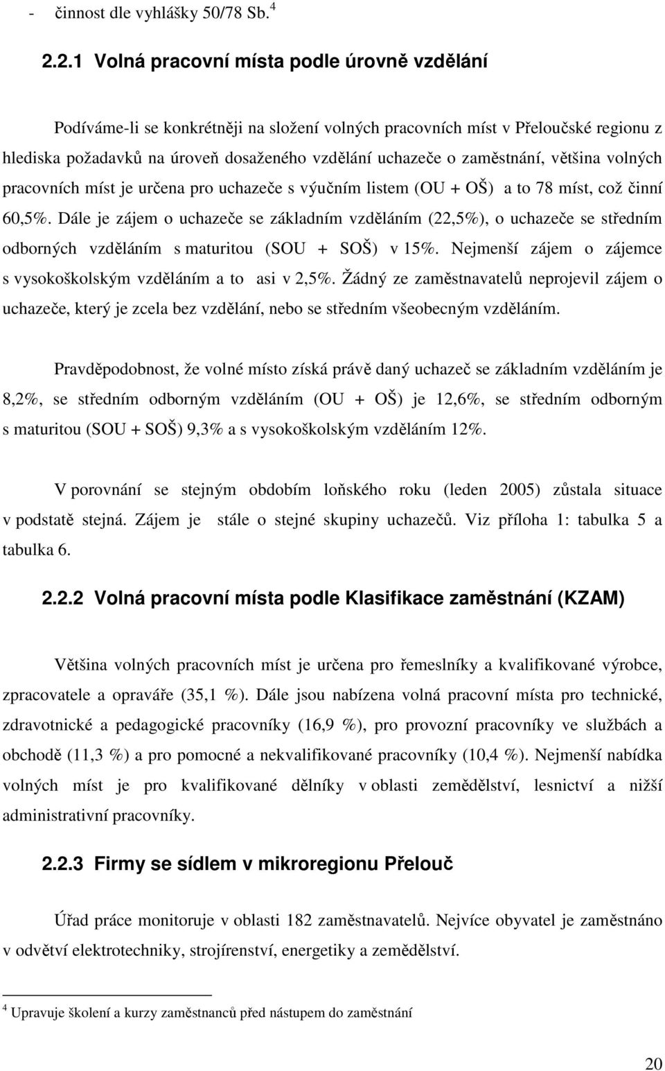 zaměstnání, většina volných pracovních míst je určena pro uchazeče s výučním listem (OU + OŠ) a to 78 míst, což činní 60,5%.