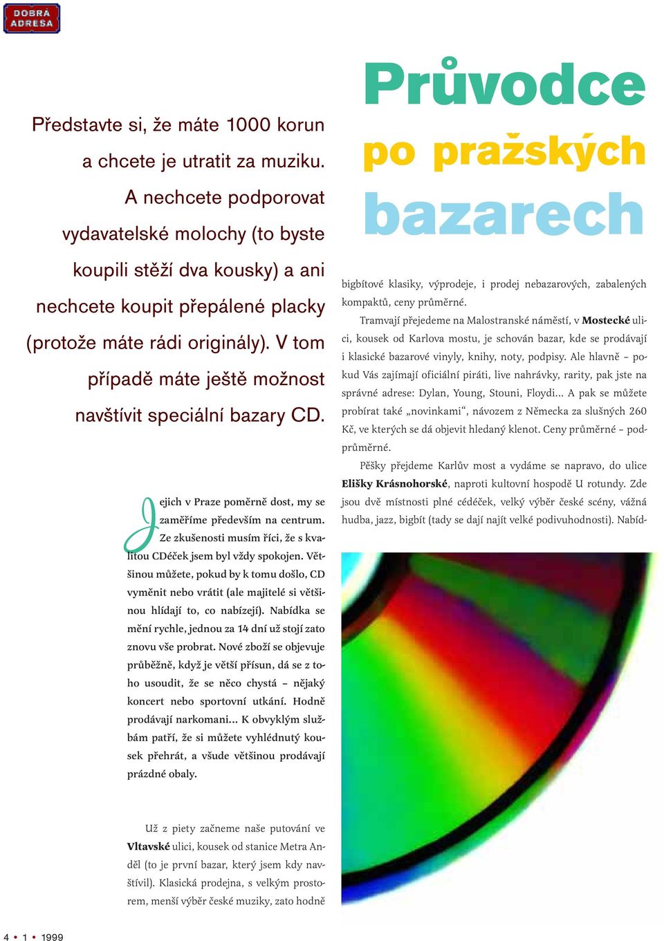 V tom případě máte ještě možnost navštívit speciální bazary CD. Jejich v Praze poměrně dost, my se zaměříme především na centrum. Ze zkušenosti musím říci, že s kvalitou CDéček jsem byl vždy spokojen.