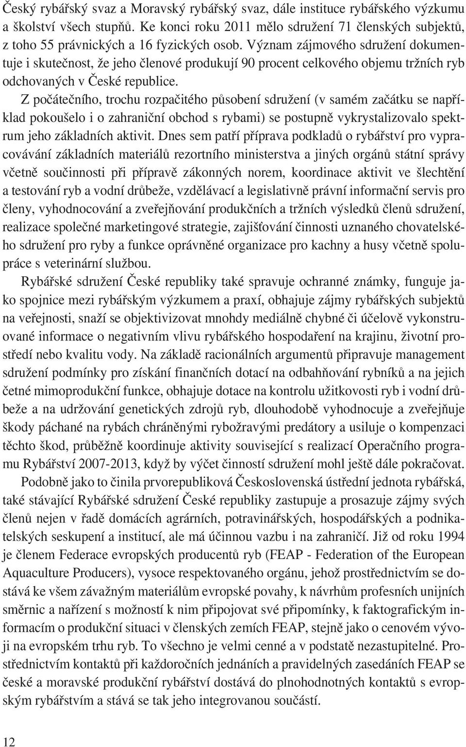 Význam zájmového sdružení dokumentuje i skutečnost, že jeho členové produkují 90 procent celkového objemu tržních ryb odchovaných v České republice.