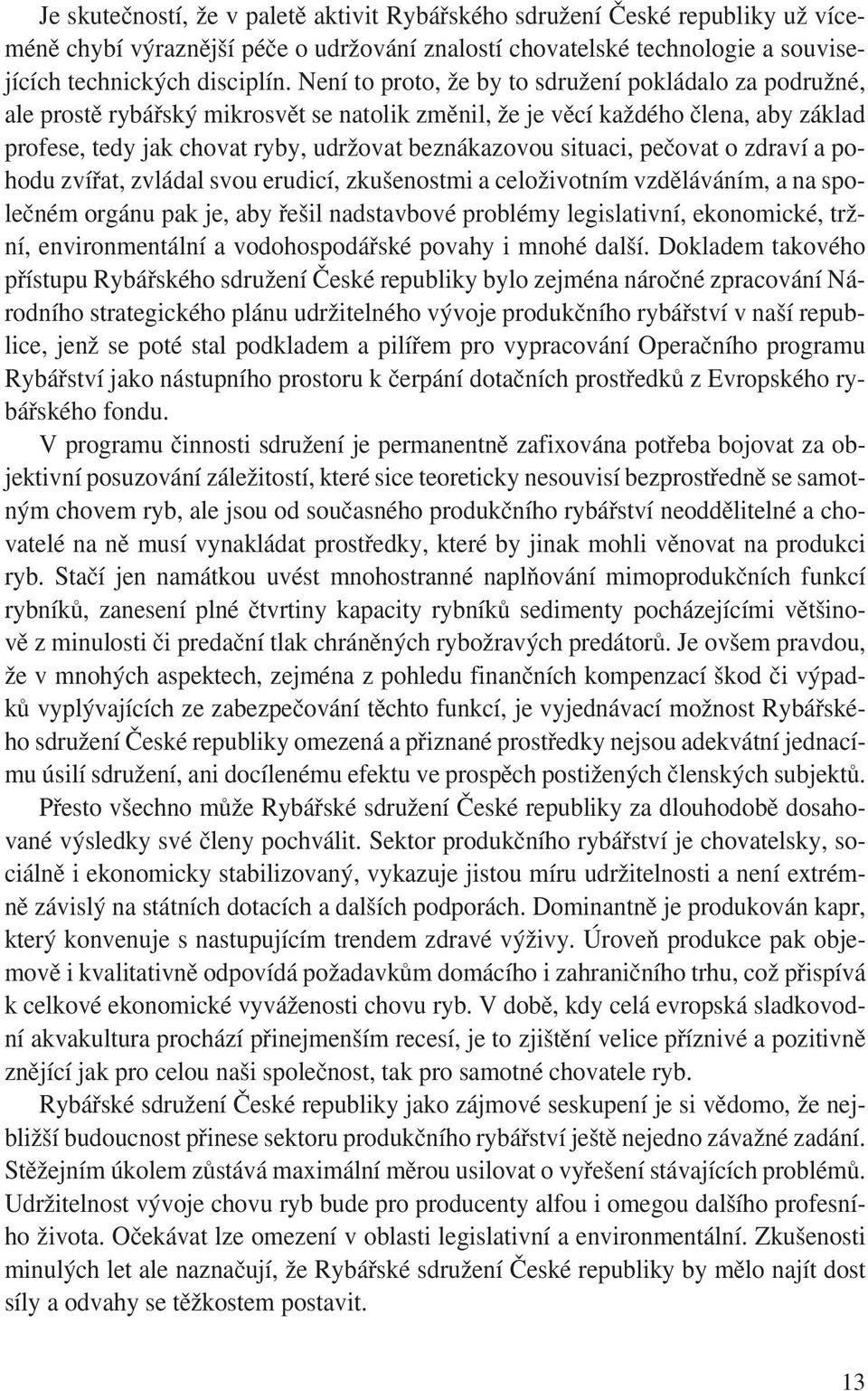 situaci, pečovat o zdraví a pohodu zvířat, zvládal svou erudicí, zkušenostmi a celoživotním vzděláváním, a na společném orgánu pak je, aby řešil nadstavbové problémy legislativní, ekonomické, tržní,