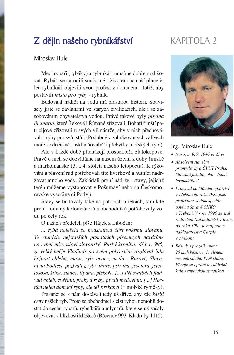 Souvisely jistě se závlahami ve starých civilizacích, ale i se zásobováním obyvatelstva vodou. Právě takové byly piscina liminaria, které Řekové i Římané zřizovali.