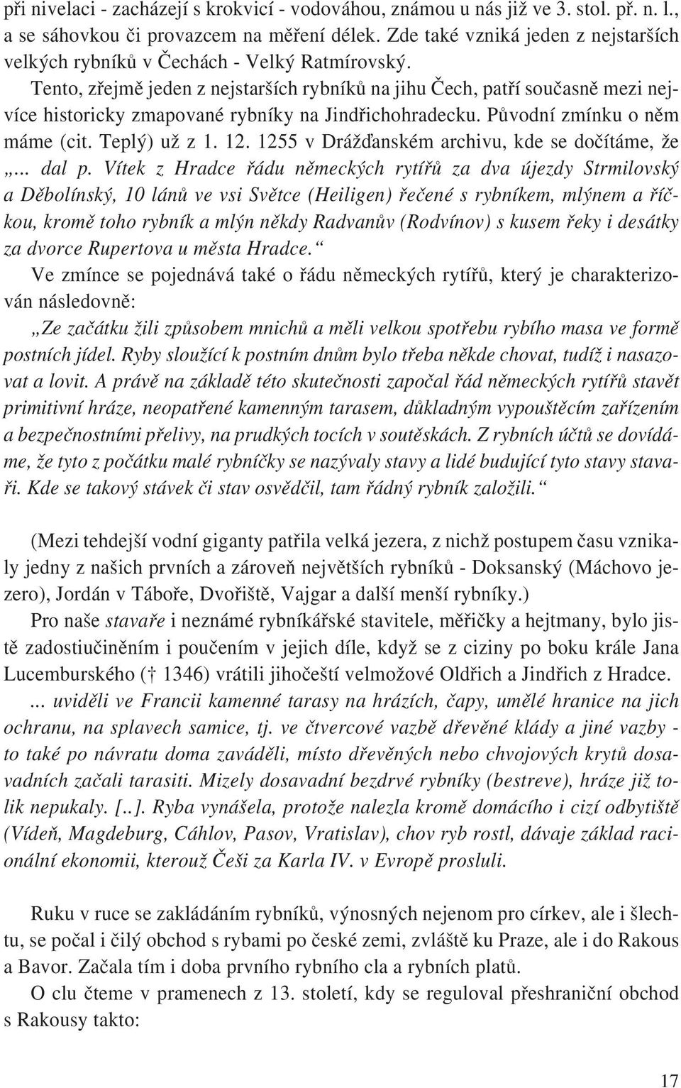 Tento, zřejmě jeden z nejstarších rybníků na jihu Čech, patří současně mezi nejvíce historicky zmapované rybníky na Jindřichohradecku. Původní zmínku o něm máme (cit. Teplý) už z 1. 12.