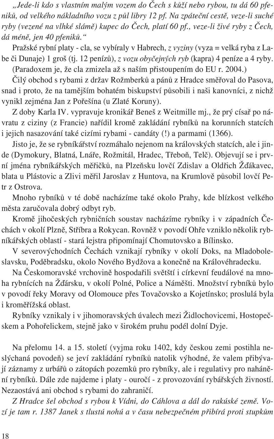 Pražské rybní platy - cla, se vybíraly v Habrech, z vyziny (vyza = velká ryba z Labe či Dunaje) 1 groš (tj. 12 penízů), z vozu obyčejných ryb (kapra) 4 peníze a 4 ryby.