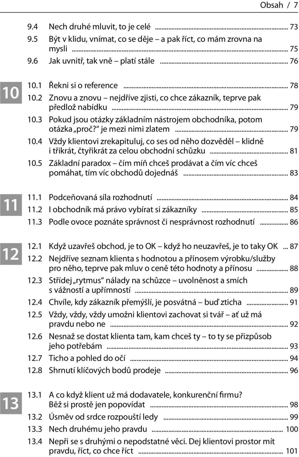 je mezi nimi zlatem... 79 10.4 Vždy klientovi zrekapituluj, co ses od něho dozvěděl klidně i třikrát, čtyřikrát za celou obchodní schůzku... 81 10.