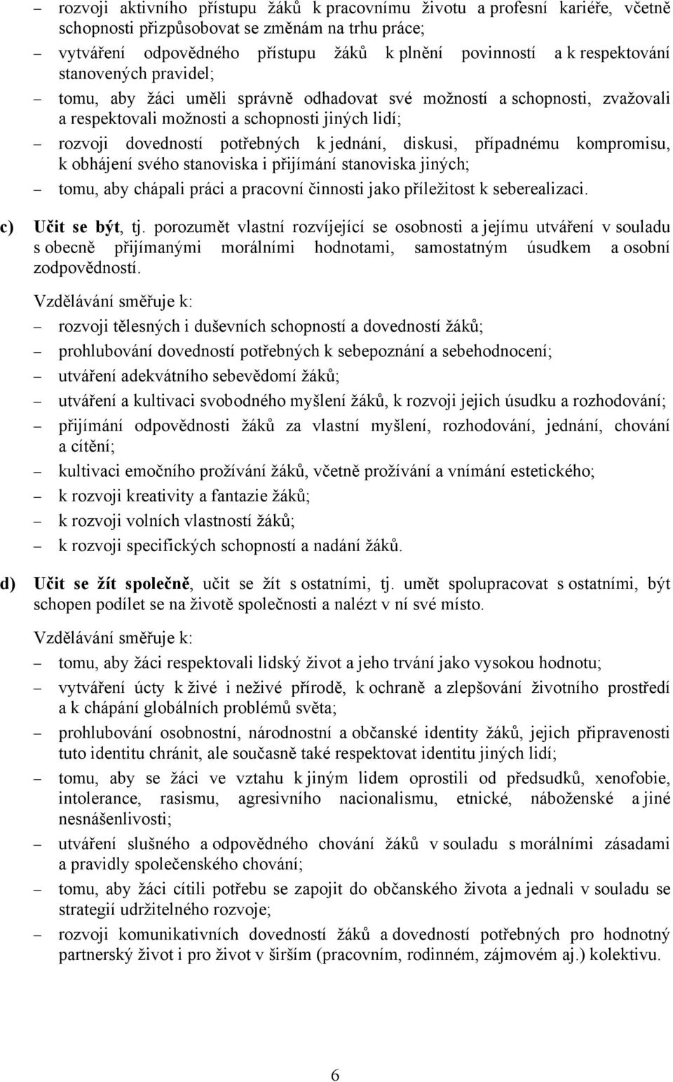 jednání, diskusi, případnému kompromisu, k obhájení svého stanoviska i přijímání stanoviska jiných; tomu, aby chápali práci a pracovní činnosti jako příležitost k seberealizaci. c) Učit se být, tj.