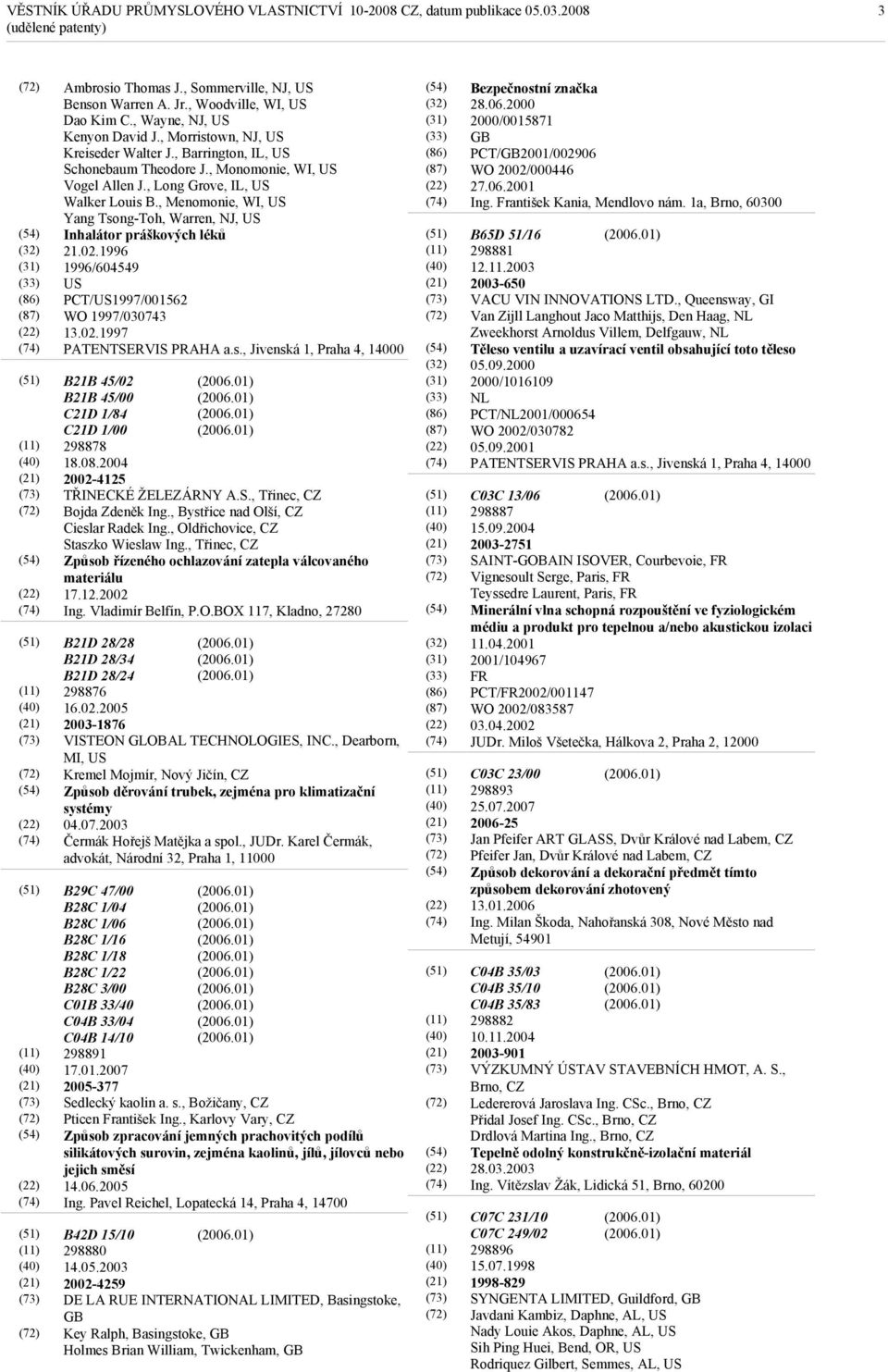 , Menomonie, WI, US Yang Tsong-Toh, Warren, NJ, US Inhalátor práškových léků 21.02.1996 1996/604549 US PCT/US1997/001562 WO 1997/030743 13.02.1997 PATENTSERVIS PRAHA a.s., Jivenská 1, Praha 4, 14000 B21B 45/02 B21B 45/00 C21D 1/84 C21D 1/00 298878 18.