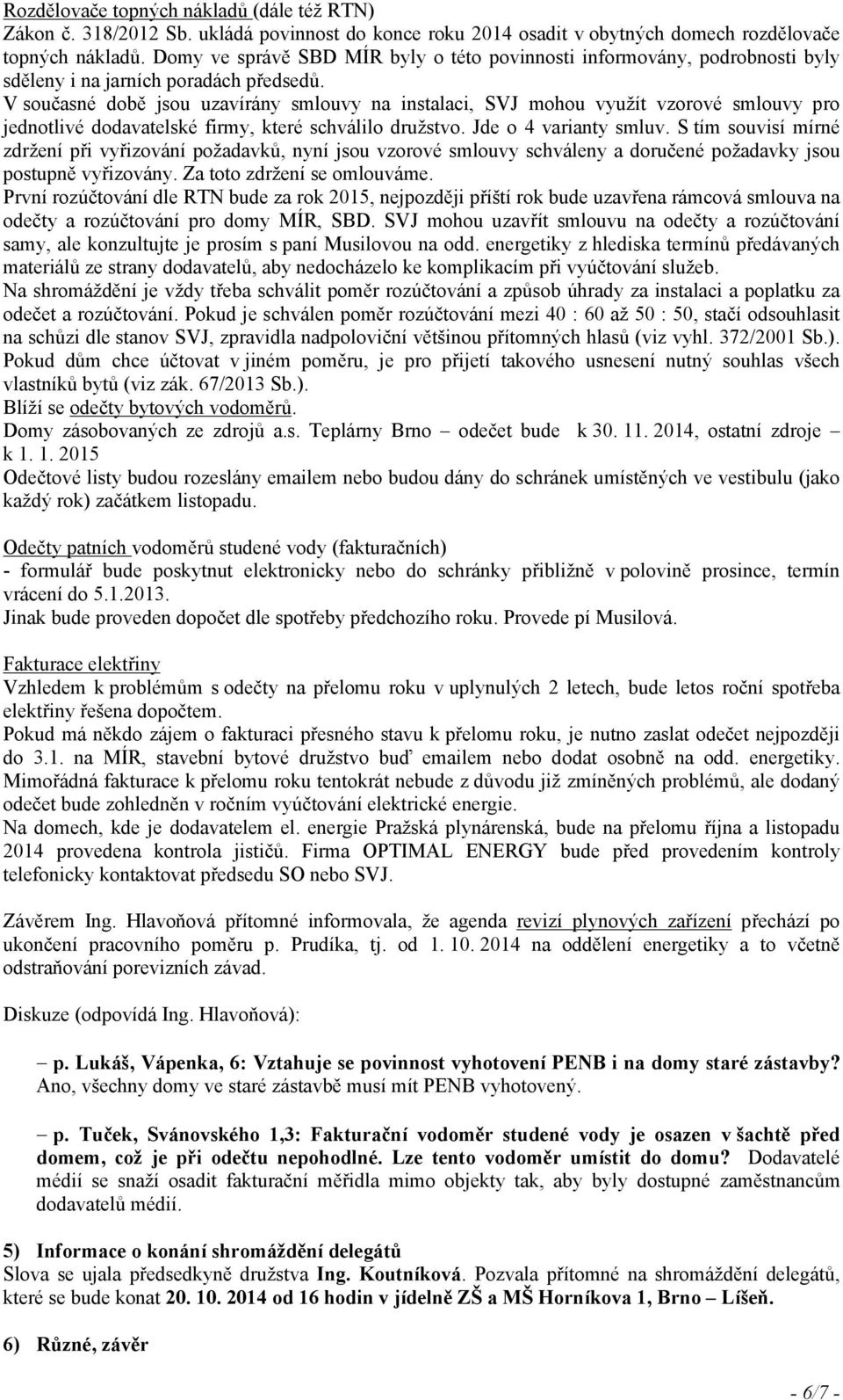 V současné době jsou uzavírány smlouvy na instalaci, SVJ mohou využít vzorové smlouvy pro jednotlivé dodavatelské firmy, které schválilo družstvo. Jde o 4 varianty smluv.