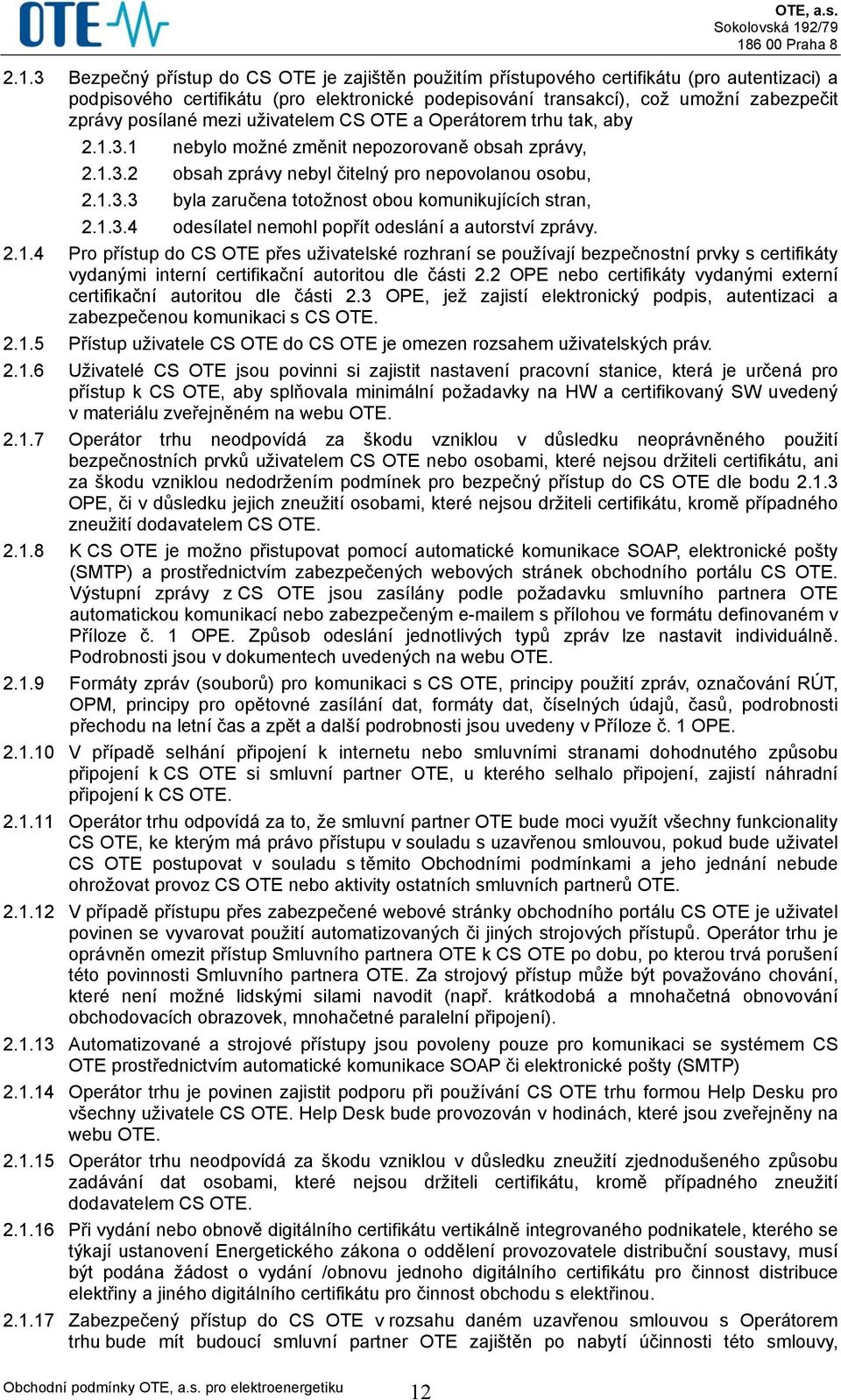 1.3.4 odesílatel nemohl popřít odeslání a autorství zprávy. 2.1.4 Pro přístup do CS OTE přes uživatelské rozhraní se používají bezpečnostní prvky s certifikáty vydanými interní certifikační autoritou dle části 2.