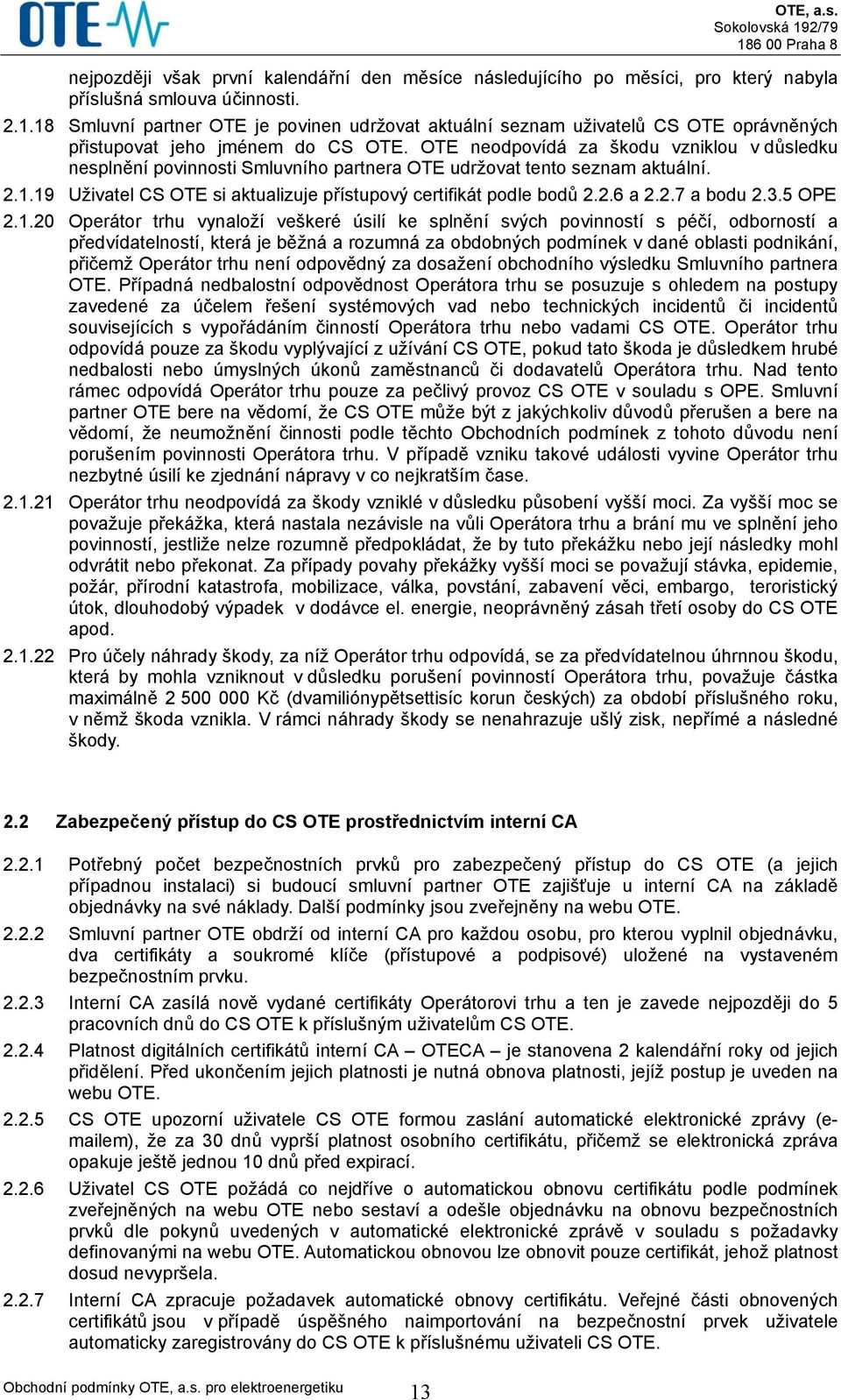 OTE neodpovídá za škodu vzniklou v důsledku nesplnění povinnosti Smluvního partnera OTE udržovat tento seznam aktuální. 2.1.19 Uživatel CS OTE si aktualizuje přístupový certifikát podle bodů 2.2.6 a 2.