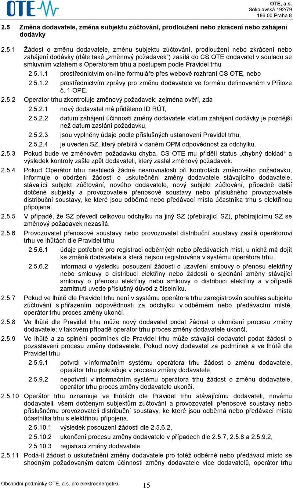 1 prostřednictvím on-line formuláře přes webové rozhraní CS OTE, nebo 2.5.1.2 prostřednictvím zprávy pro změnu dodavatele ve formátu definovaném v Příloze č. 1 OPE. 2.5.2 Operátor trhu zkontroluje změnový požadavek; zejména ověří, zda 2.