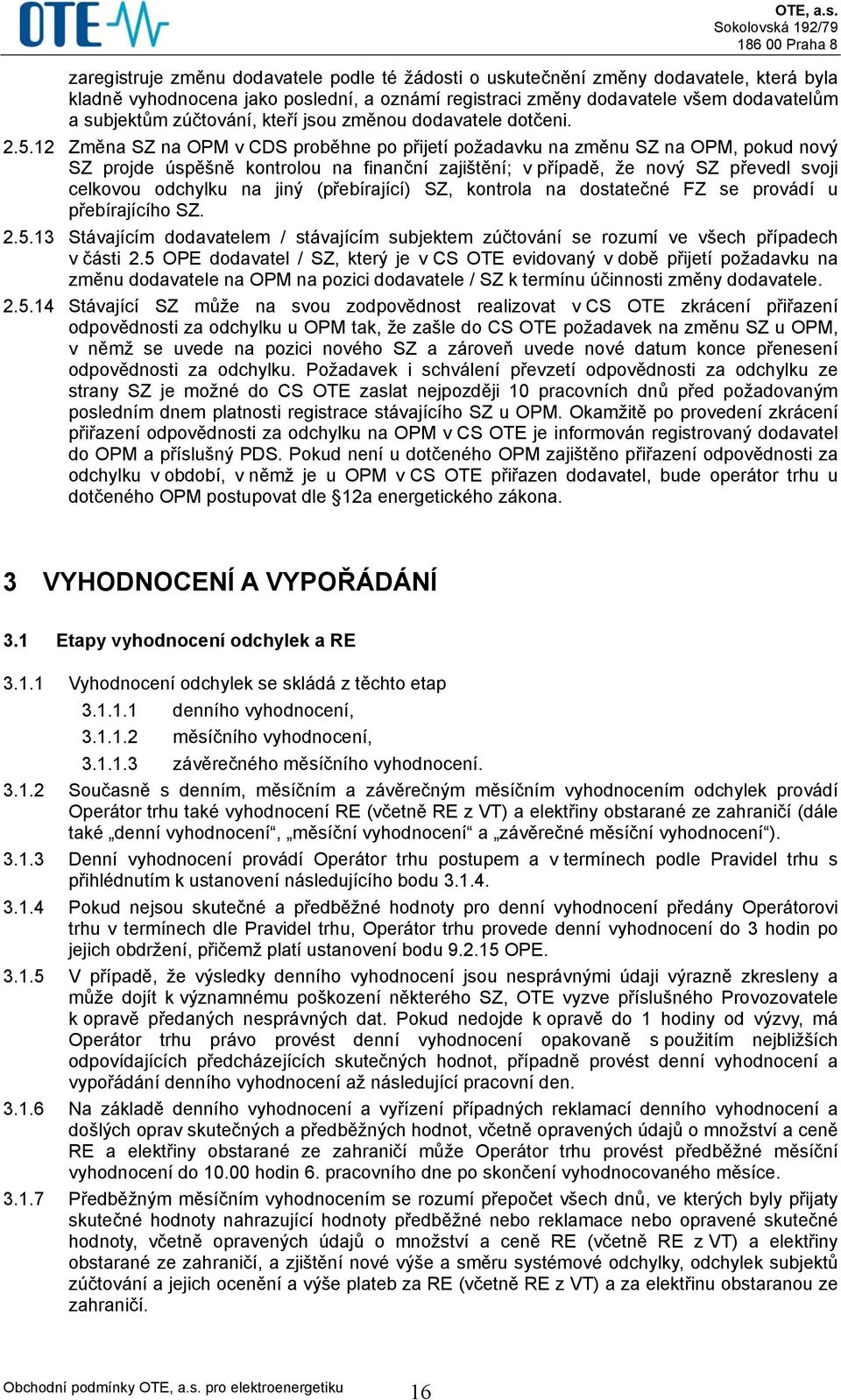 12 Změna SZ na OPM v CDS proběhne po přijetí požadavku na změnu SZ na OPM, pokud nový SZ projde úspěšně kontrolou na finanční zajištění; v případě, že nový SZ převedl svoji celkovou odchylku na jiný