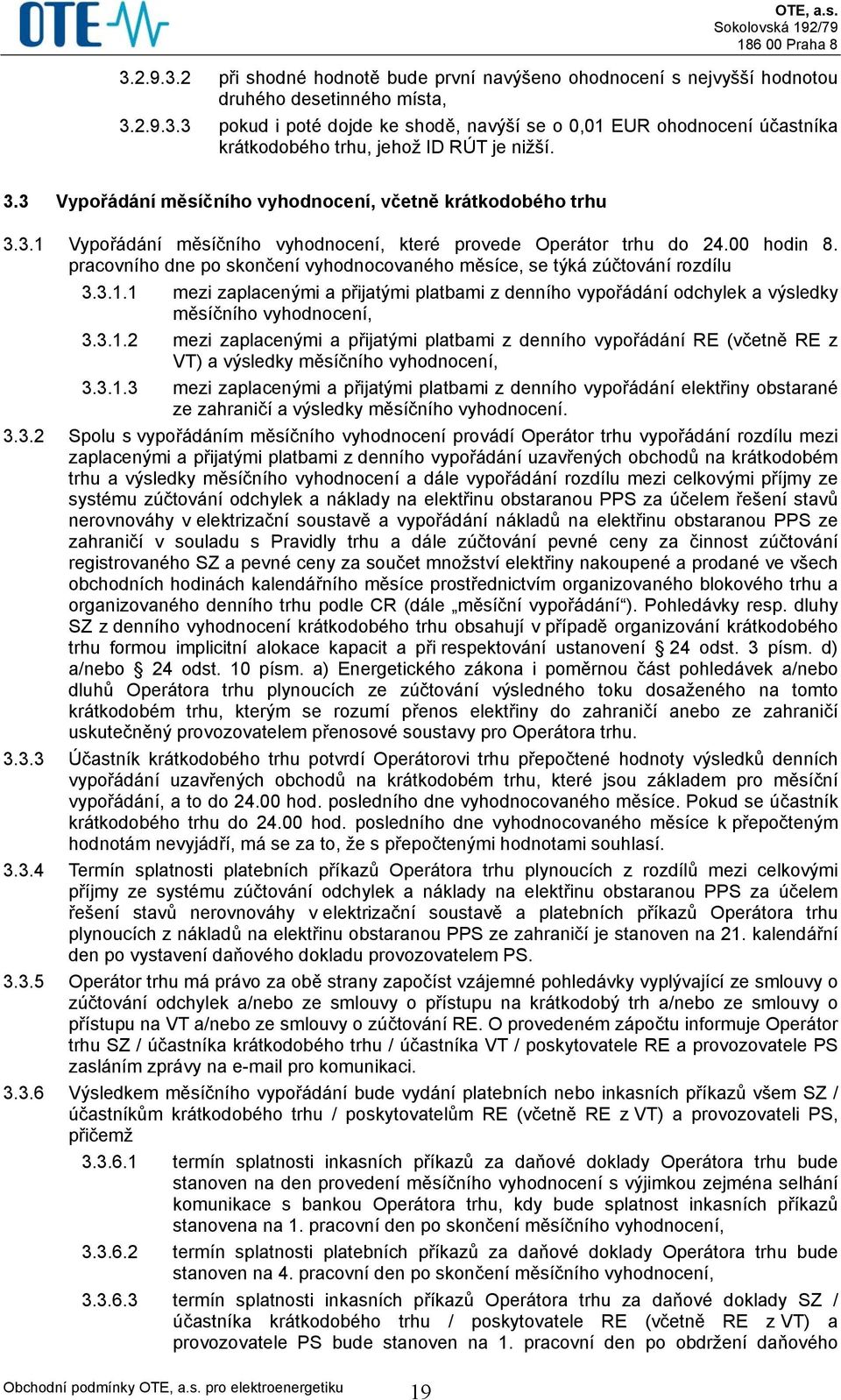 pracovního dne po skončení vyhodnocovaného měsíce, se týká zúčtování rozdílu 3.3.1.1 mezi zaplacenými a přijatými platbami z denního vypořádání odchylek a výsledky měsíčního vyhodnocení, 3.3.1.2 mezi zaplacenými a přijatými platbami z denního vypořádání RE (včetně RE z VT) a výsledky měsíčního vyhodnocení, 3.