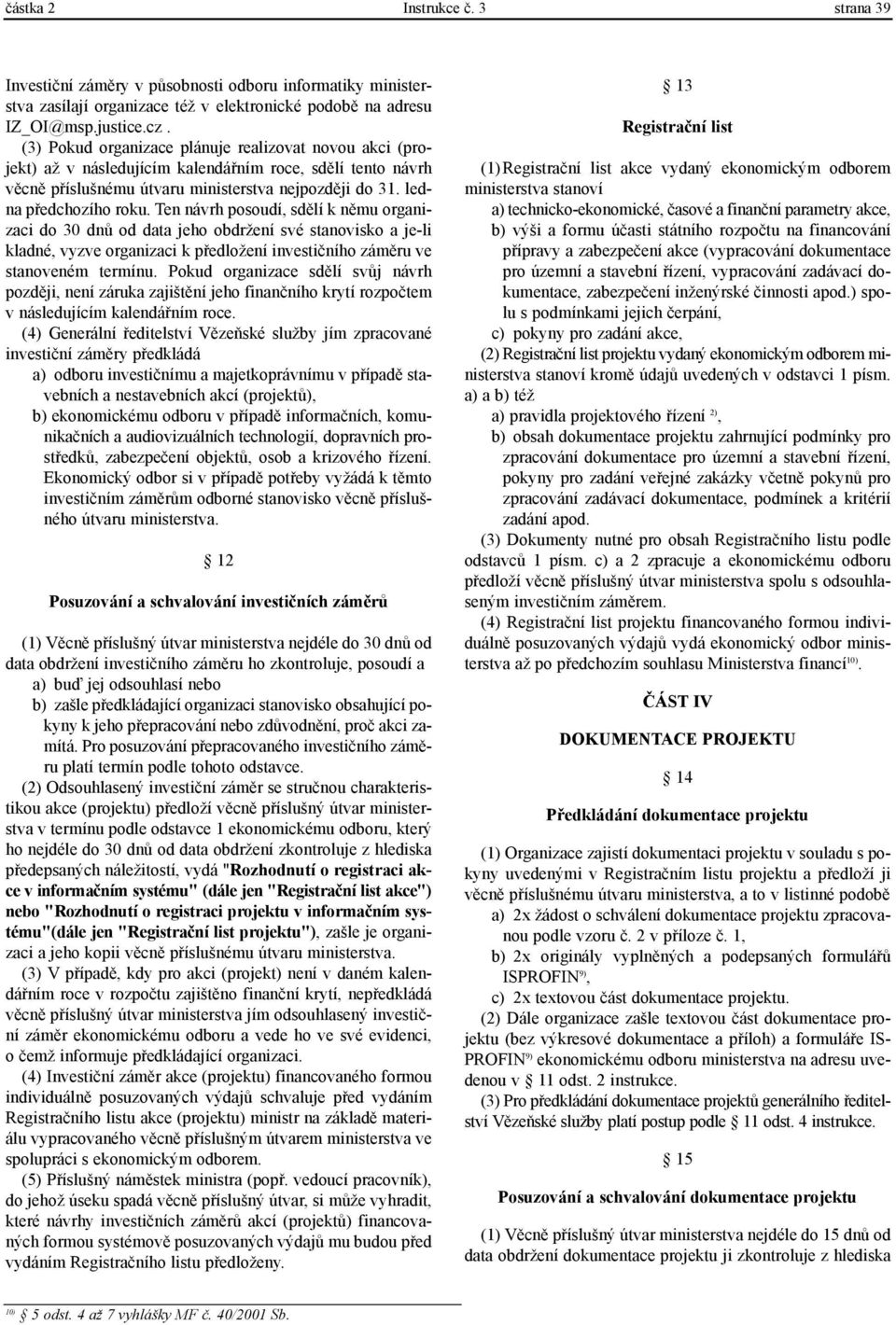 Ten návrh posoudí, sdìlí k nìmu organizaci do 30 dnù od data jeho obdržení své stanovisko a je-li kladné, vyzve organizaci k pøedložení investièního zámìru ve stanoveném termínu.