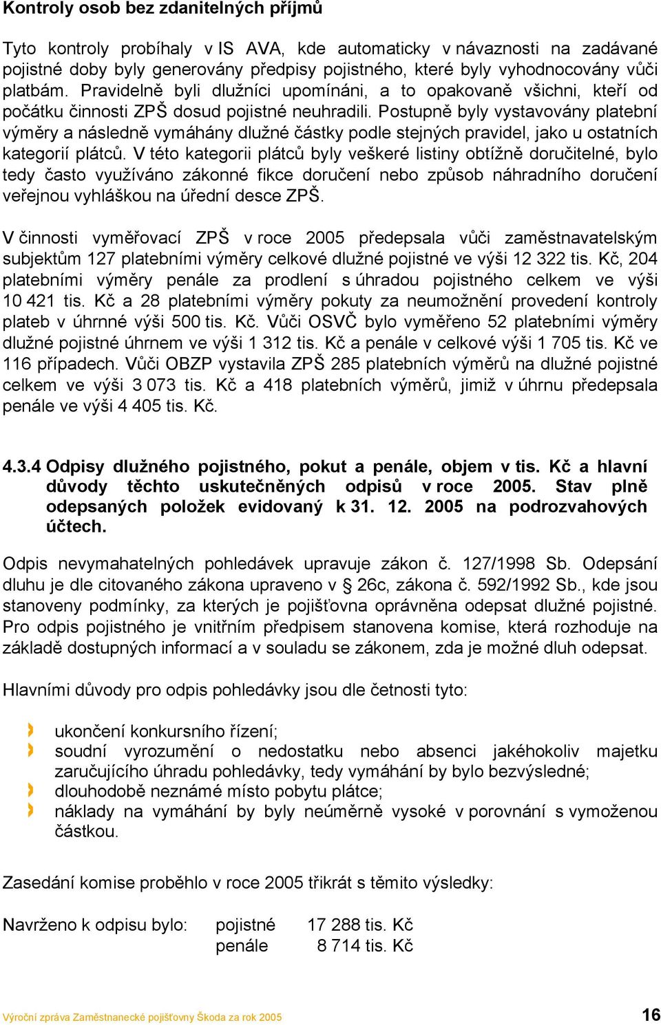 Postupně byly vystavovány platební výměry a následně vymáhány dlužné částky podle stejných pravidel, jako u ostatních kategorií plátců.