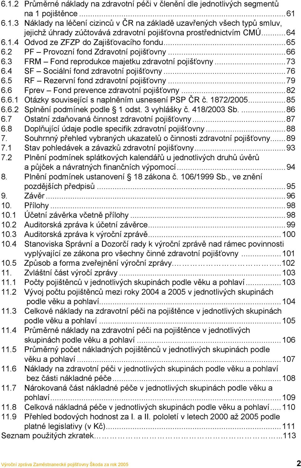 ..76 6.5 RF Rezervní fond zdravotní pojišťovny...79 6.6 Fprev Fond prevence zdravotní pojišťovny...82 6.6.1 Otázky související s naplněním usnesení PSP ČR č. 1872/2005...85 6.6.2 Splnění podmínek podle 1 odst.