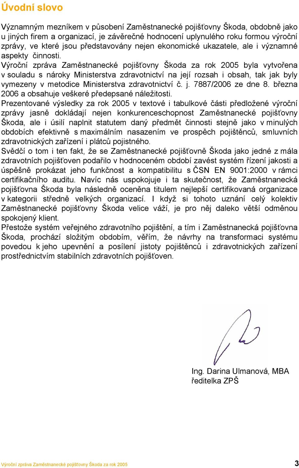 Výroční zpráva Zaměstnanecké pojišťovny Škoda za rok 2005 byla vytvořena v souladu s nároky Ministerstva zdravotnictví na její rozsah i obsah, tak jak byly vymezeny v metodice Ministerstva