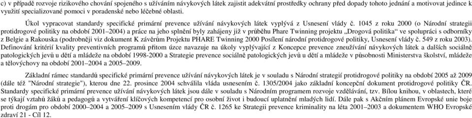 104 z roku 2000 (o Národní strategii protidrogové politiky na období 2001 2004) a práce na jeho splnění byly zahájeny již v průběhu Phare Twinning projektu Drogová politika ve spolupráci s odborníky