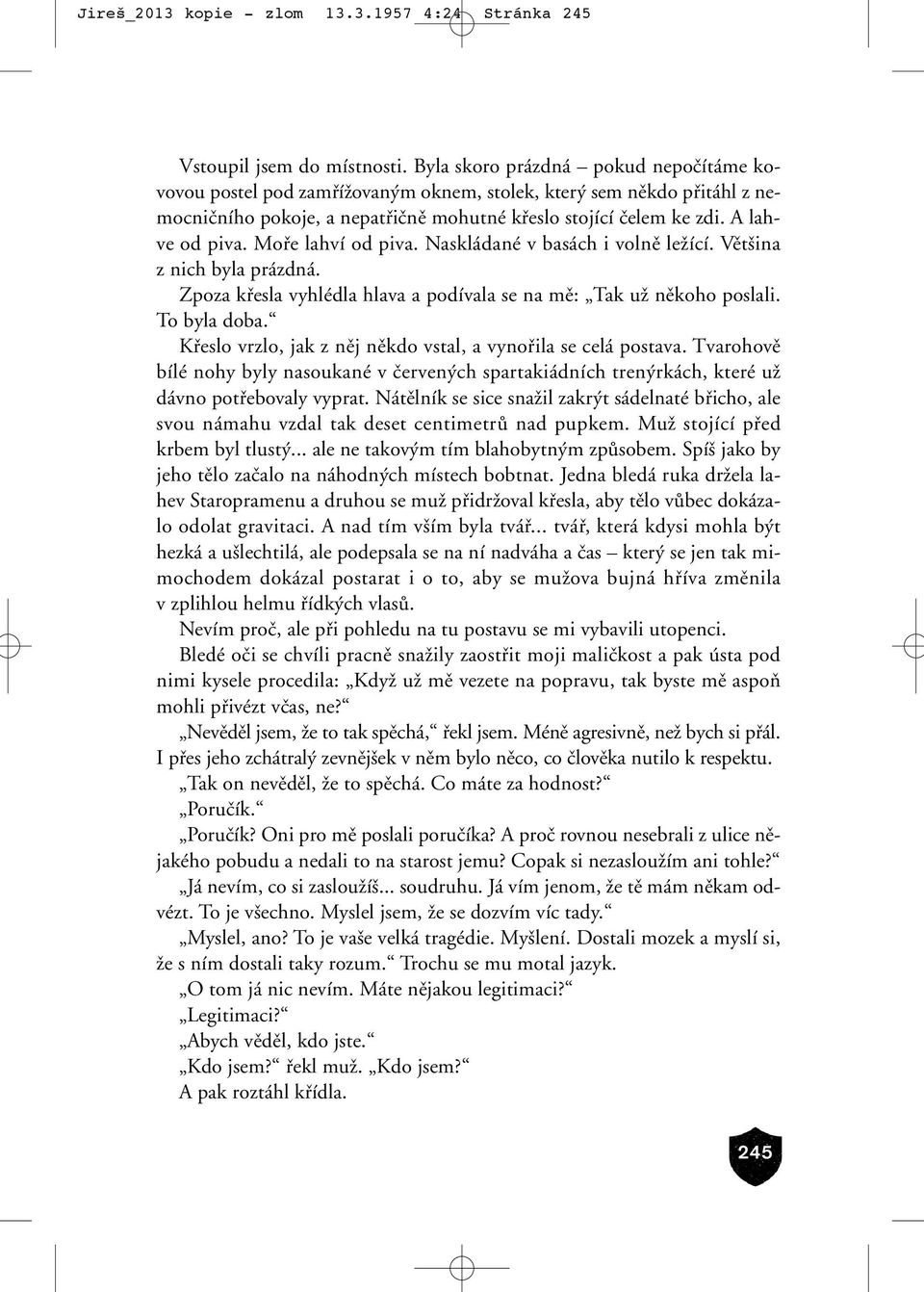 Mofie lahví od piva. Naskládané v basách i volnû leïící. Vût ina z nich byla prázdná. Zpoza kfiesla vyhlédla hlava a podívala se na mû: Tak uï nûkoho poslali. To byla doba.