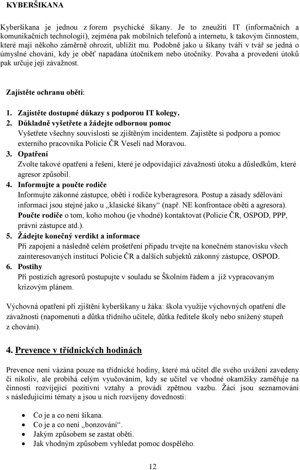 Podobně jako u šikany tváří v tvář se jedná o úmyslné chování, kdy je oběť napadána útočníkem nebo útočníky. Povaha a provedení útoků pak určuje její závažnost. Zajistěte ochranu oběti: 1.