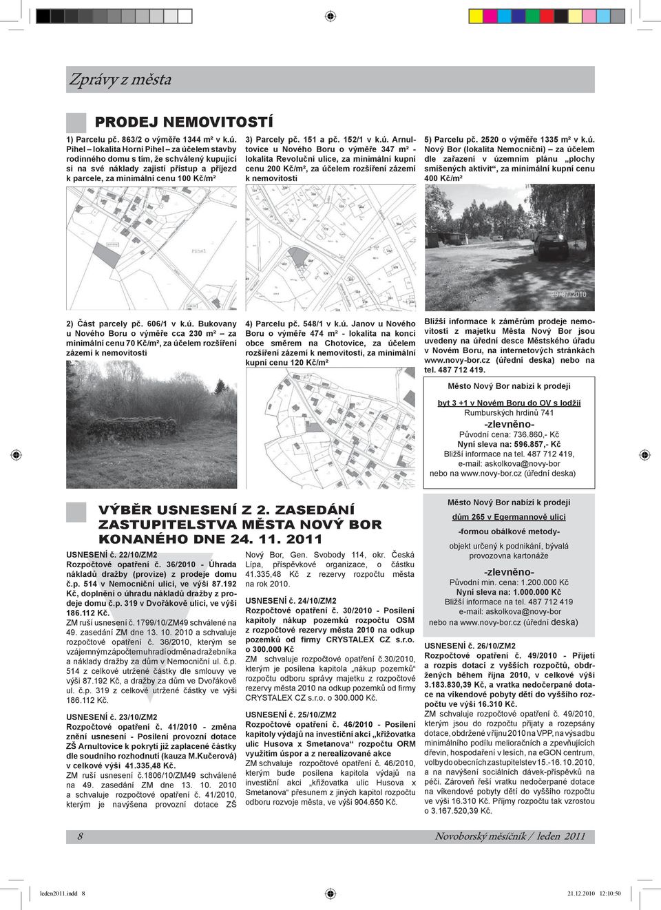 152/1 v k.ú. Arnultovice u Nového Boru o výměře 347 m² - lokalita Revoluční ulice, za minimální kupní cenu 200 Kč/m², za účelem rozšíření zázemí k nemovitosti 5) Parcelu pč. 2520 o výměře 1335 m² v k.