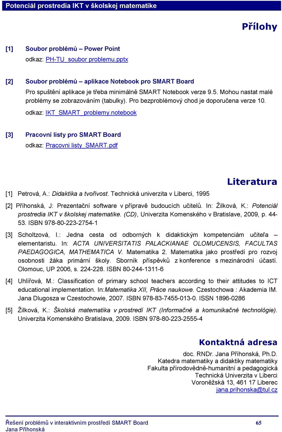 pdf [1] Petrová, A.: Didaktika a tvořivost. Technická univerzita v Liberci, 1995 Literatura [2] Příhonská, J: Prezentační software v přípravě budoucích učitelů. In: Ţilková, K.