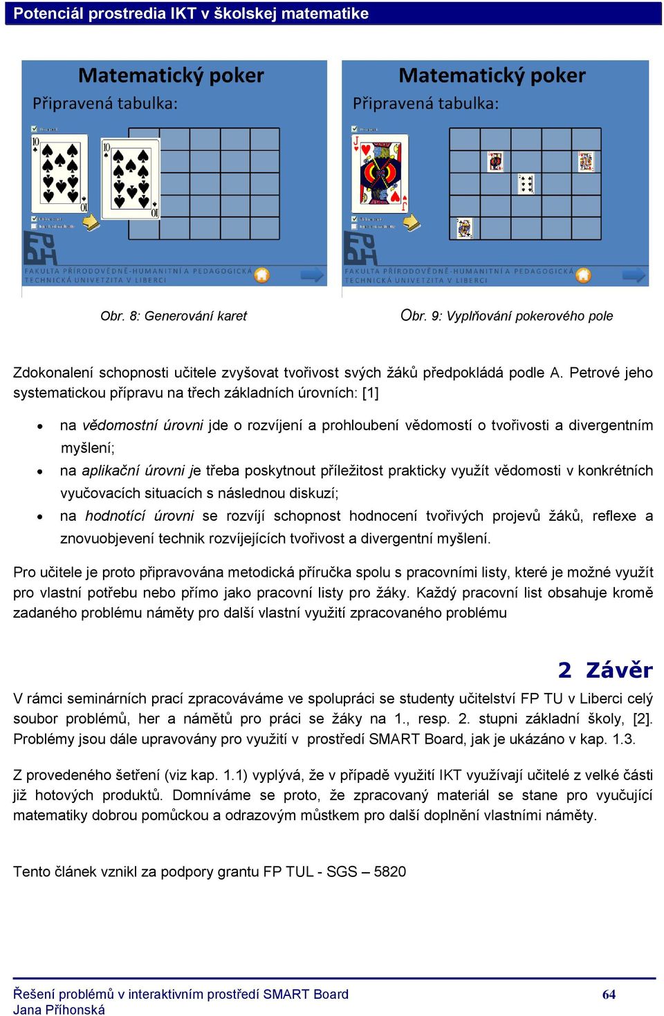 poskytnout příleţitost prakticky vyuţít vědomosti v konkrétních vyučovacích situacích s následnou diskuzí; na hodnotící úrovni se rozvíjí schopnost hodnocení tvořivých projevů ţáků, reflexe a