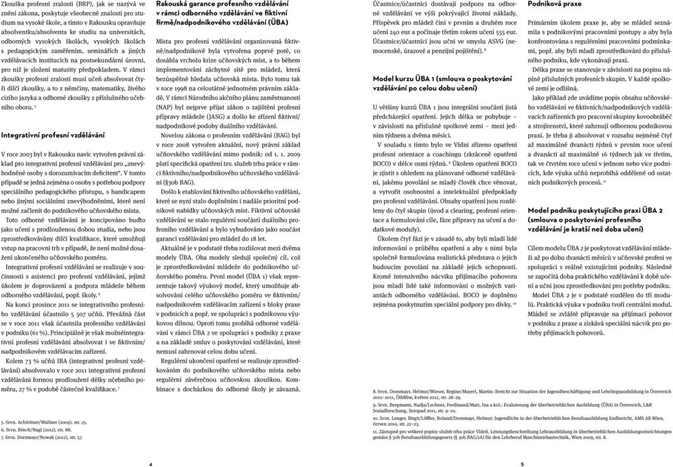 V rámci zkoušky profesní zralosti musí učeň absolvovat čtyři dílčí zkoušky, a to z němčiny, matematiky, živého cizího jazyka a odborné zkoušky z příslušného učebního oboru.