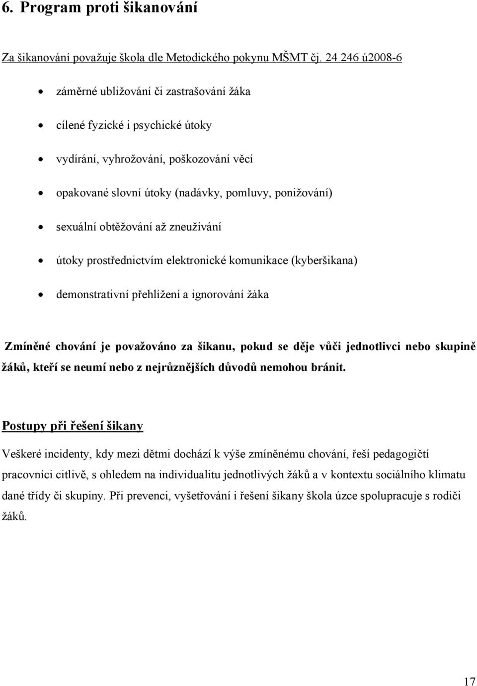 obtěžování až zneužívání útoky prostřednictvím elektronické komunikace (kyberšikana) demonstrativní přehlížení a ignorování žáka Zmíněné chování je považováno za šikanu, pokud se děje vůči