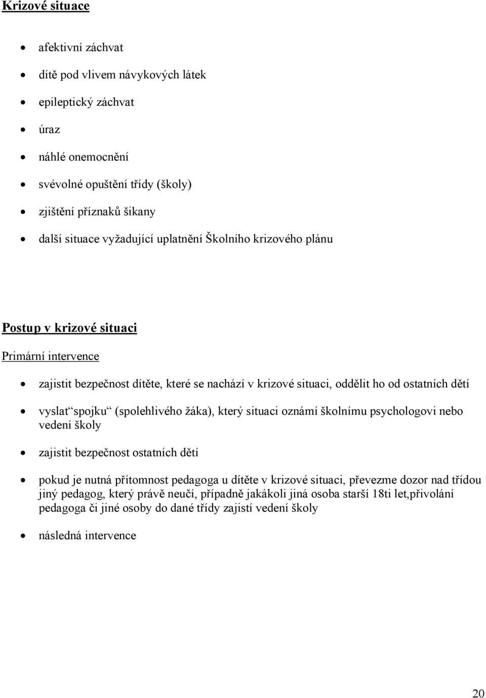 vyslat spojku (spolehlivého žáka), který situaci oznámí školnímu psychologovi nebo vedení školy zajistit bezpečnost ostatních dětí pokud je nutná přítomnost pedagoga u dítěte v krizové