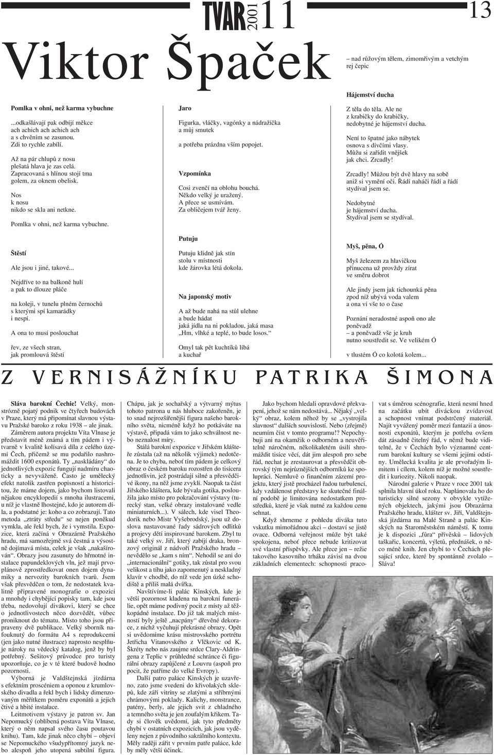 Jaro Figurka, vláčky, vagónky a nádražíčka a můj smutek a potřeba prázdna vším popojet. Vzpomínka Cosi zvenčí na oblohu bouchá. Někdo velký je uražený. A přece se usmívám. Za obličejem tvář ženy.