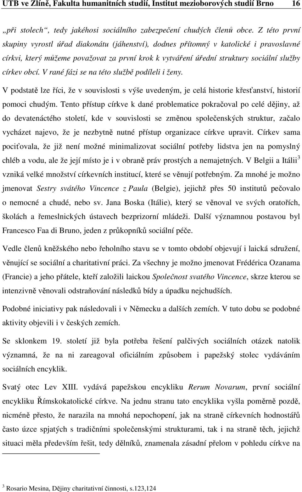 obcí. V rané fázi se na této službě podíleli i ženy. V podstatě lze říci, že v souvislosti s výše uvedeným, je celá historie křesťanství, historií pomoci chudým.